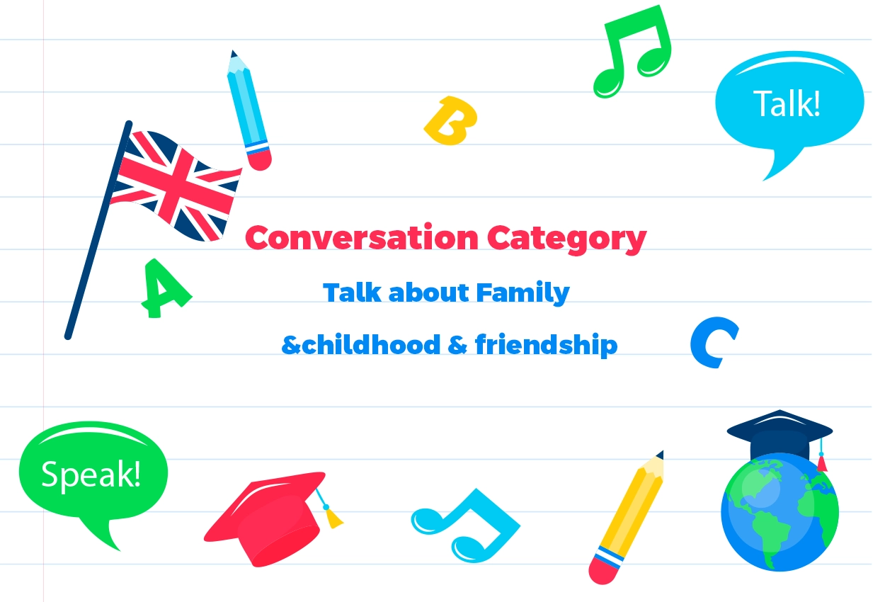 Conversation Category-Discuss Topics related to Family & childhood & friendship