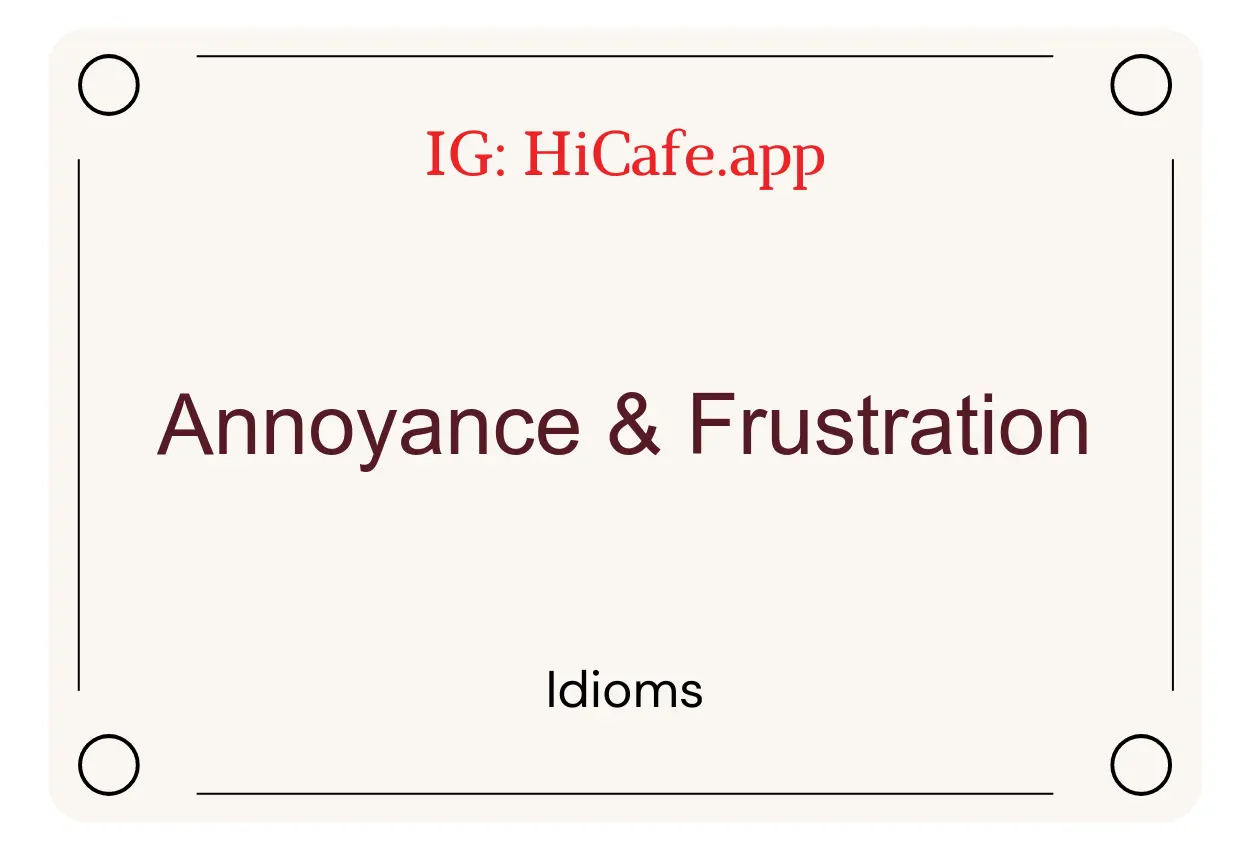 Idioms on Annoyance and Frustration